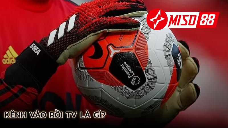 kenh-vao-roi-tv-la-gi