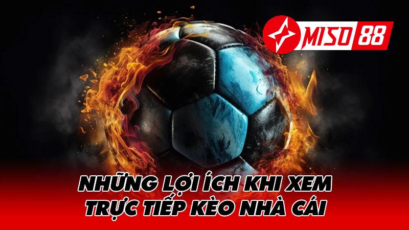 Những lợi ích khi xem trực tiếp kèo nhà cái