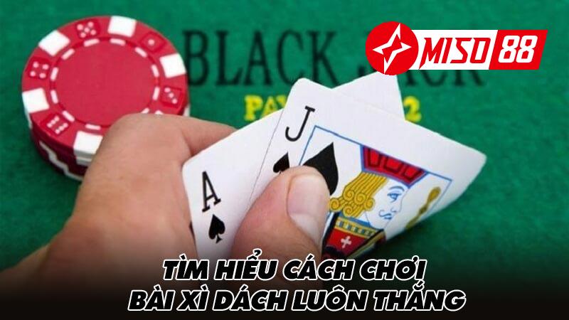 Tìm hiểu cách chơi bài xì dách luôn thắng